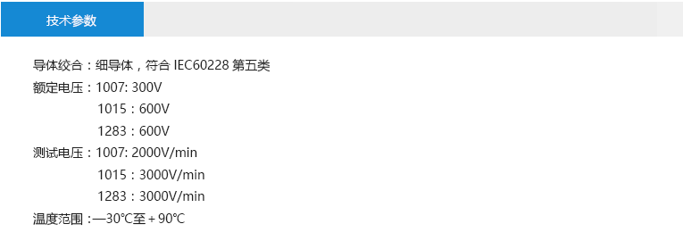 技术参数： 导体绞合：细导体，符合IEC60228第五类 额定电压：1007: 300V 1015：600V 1283：600V 测试电压：1007: 2000V/min 1015：3000V/min 1283：3000V/min 温度范围：—30℃至＋90℃